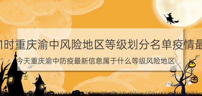 5月08日11时重庆渝中风险地区等级划分名单疫情最新通告 今天重庆渝中防疫最新信息属于什么等级风险地区